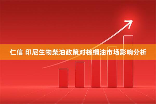 仁信 印尼生物柴油政策对棕榈油市场影响分析