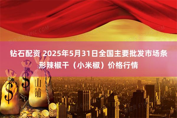 钻石配资 2025年5月31日全国主要批发市场条形辣椒干(小米椒)价格行情