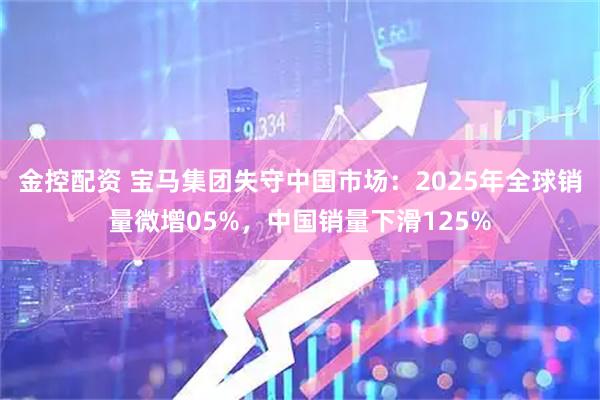 金控配资 宝马集团失守中国市场：2025年全球销量微增05%，中国销量下滑125%
