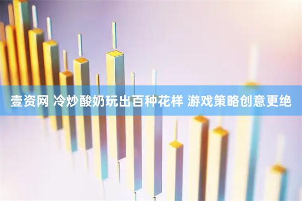 壹资网 冷炒酸奶玩出百种花样 游戏策略创意更绝