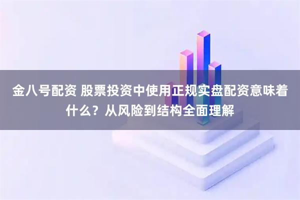 金八号配资 股票投资中使用正规实盘配资意味着什么？从风险到结构全面理解