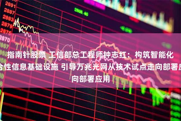 指南针股票 工信部总工程师钟志红：构筑智能化综合性信息基础设施 引导万兆光网从技术试点走向部署应用